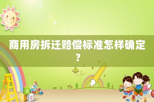 商用房拆遷賠償標準怎樣確定？