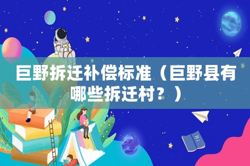 巨野拆遷補償標準（巨野縣有哪些拆遷村？）