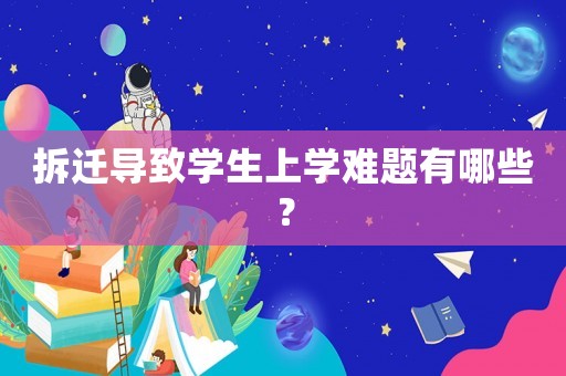 拆遷導(dǎo)致學(xué)生上學(xué)難題有哪些？
