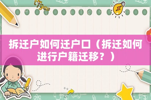 拆遷戶如何遷戶口（拆遷如何進行戶籍遷移？）