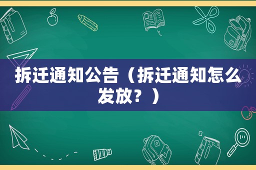 拆遷通知公告（拆遷通知怎么發(fā)放？）