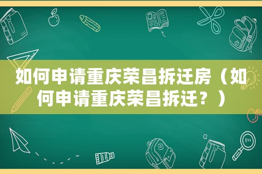 如何申請重慶榮昌拆遷房（如何申請重慶榮昌拆遷？）