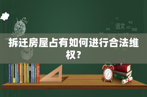 拆遷房屋占有如何進行合法維權？