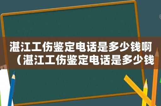 湛江工傷鑒定電話是多少錢?。ㄕ拷b定電話是多少錢）