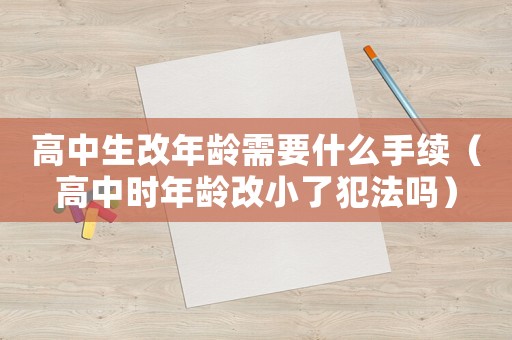 高中生改年齡需要什么手續(xù)（高中時(shí)年齡改小了犯法嗎）