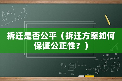 拆遷是否公平（拆遷方案如何保證公正性？）