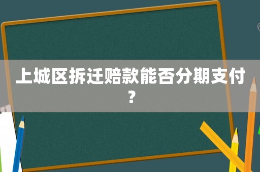 上城區拆遷賠款能否分期支付？