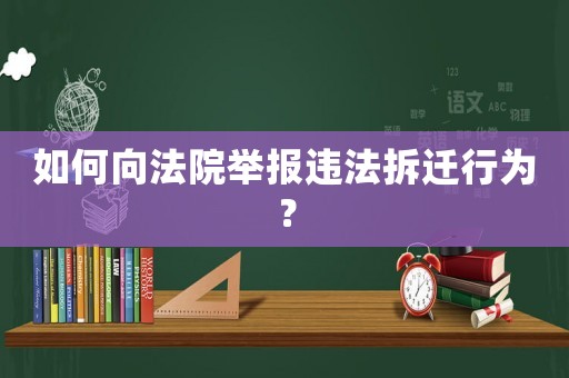如何向法院舉報違法拆遷行為？