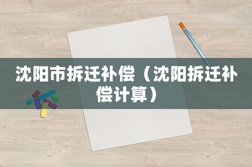 沈陽市拆遷補償（沈陽拆遷補償計算）