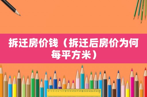 拆遷房價錢（拆遷后房價為何每平方米）