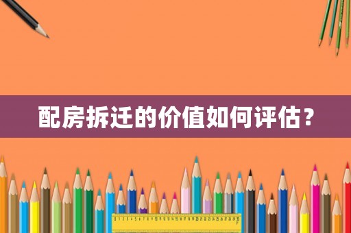 配房拆遷的價值如何評估？