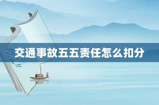 交通事故五五責任怎么扣分