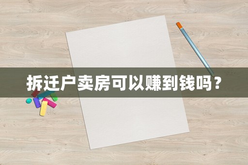 拆遷戶賣房可以賺到錢嗎？