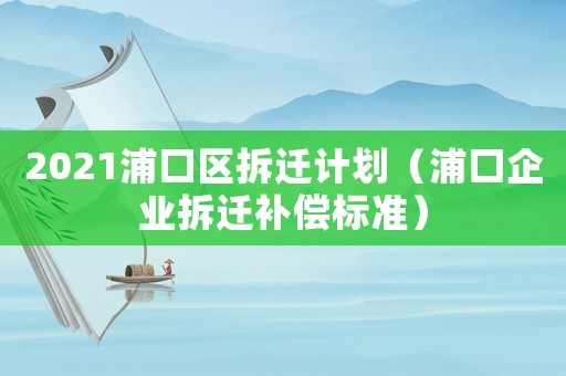 2021浦口區拆遷計劃（浦口企業拆遷補償標準）