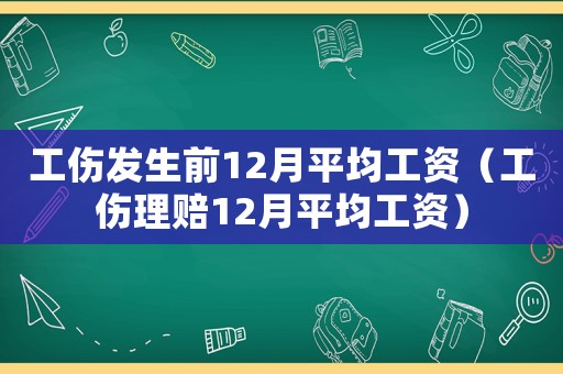 工傷發生前12月平均工資（工傷理賠12月平均工資）