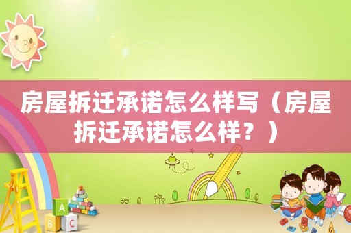 房屋拆遷承諾怎么樣寫（房屋拆遷承諾怎么樣？）