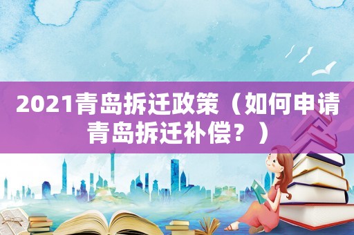 2021青島拆遷政策（如何申請青島拆遷補償？）