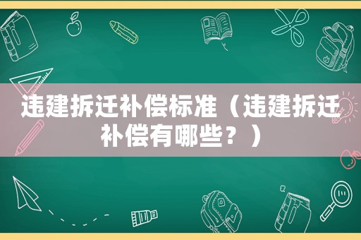 違建拆遷補償標準（違建拆遷補償有哪些？）