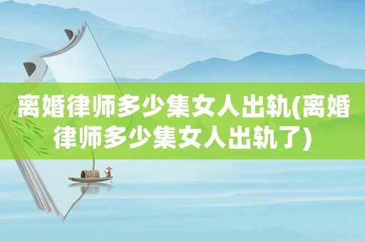 離婚律師多少集女人出軌(離婚律師多少集女人出軌了)
