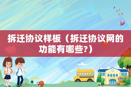 拆遷協議樣板（拆遷協議網的功能有哪些?）