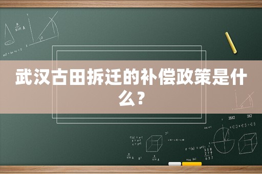 武漢古田拆遷的補償政策是什么？