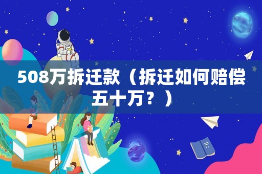 508萬拆遷款（拆遷如何賠償五十萬？）
