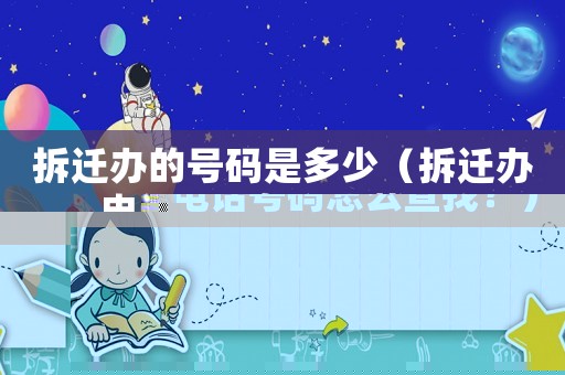 拆遷辦的號碼是多少（拆遷辦電話號碼怎么查找？）