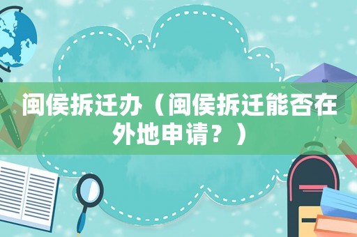 閩侯拆遷辦（閩侯拆遷能否在外地申請？）