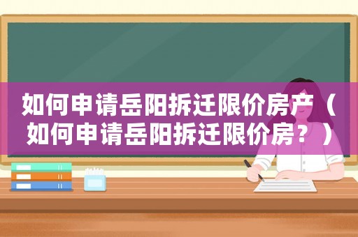 如何申請(qǐng)?jiān)狸?yáng)拆遷限價(jià)房產(chǎn)（如何申請(qǐng)?jiān)狸?yáng)拆遷限價(jià)房？）