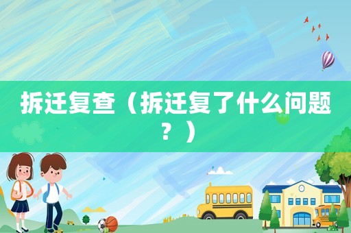 拆遷復查（拆遷復了什么問題？）