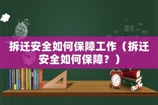 拆遷安全如何保障工作（拆遷安全如何保障？）