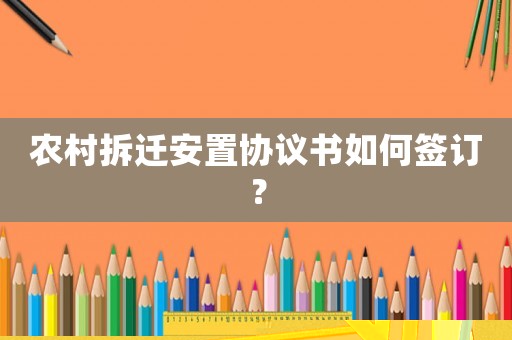農村拆遷安置協議書如何簽訂？