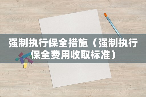 強制執行保全措施（強制執行保全費用收取標準）