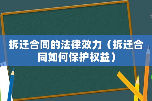 拆遷合同的法律效力（拆遷合同如何保護(hù)權(quán)益）