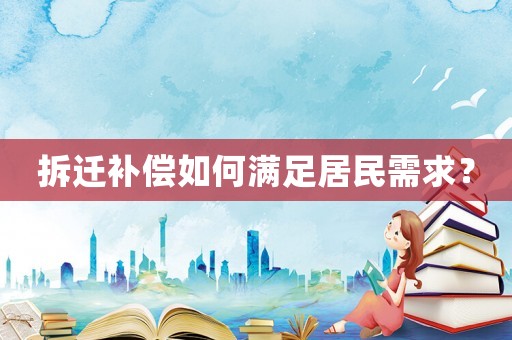 拆遷補償如何滿足居民需求？