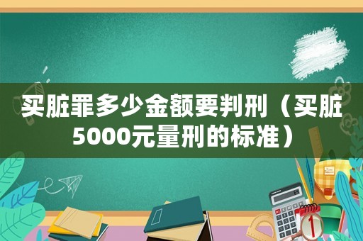 買臟罪多少金額要判刑（買臟5000元量刑的標準）