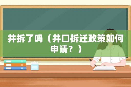井拆了嗎（井口拆遷政策如何申請(qǐng)？）