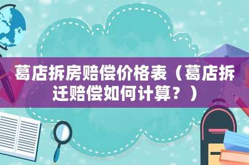 葛店拆房賠償價格表（葛店拆遷賠償如何計算？）