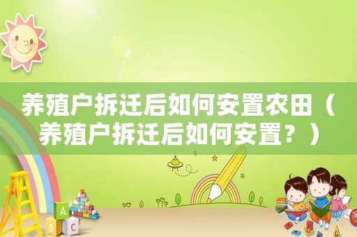 養(yǎng)殖戶拆遷后如何安置農(nóng)田（養(yǎng)殖戶拆遷后如何安置？）