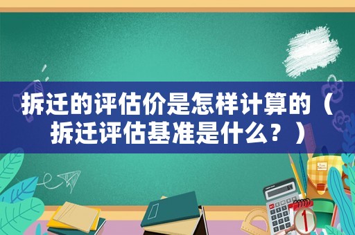 拆遷的評估價是怎樣計算的（拆遷評估基準是什么？）