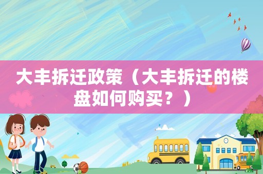 大豐拆遷政策（大豐拆遷的樓盤如何購買？）