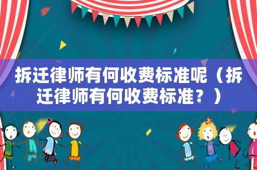拆遷律師有何收費標準呢（拆遷律師有何收費標準？）