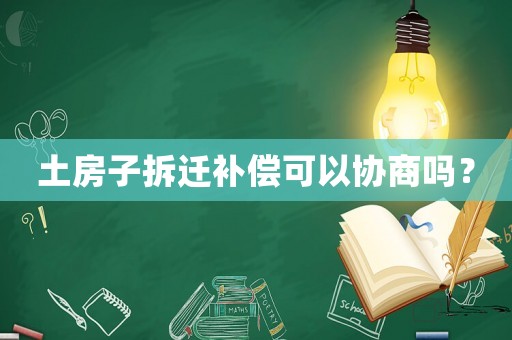土房子拆遷補償可以協商嗎？