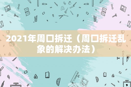 2021年周口拆遷（周口拆遷亂象的解決辦法）