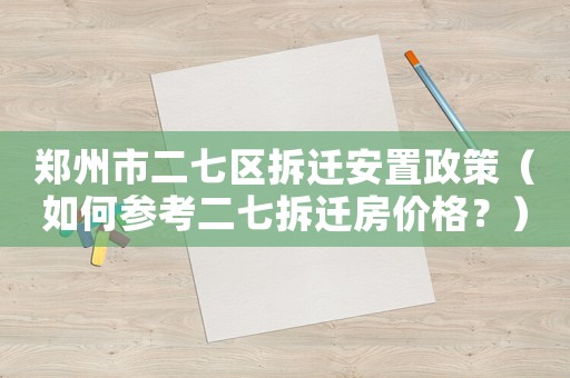 鄭州市二七區拆遷安置政策（如何參考二七拆遷房價格？）