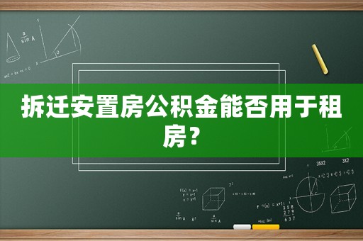 拆遷安置房公積金能否用于租房？