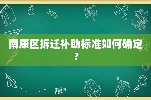 南康區拆遷補助標準如何確定？