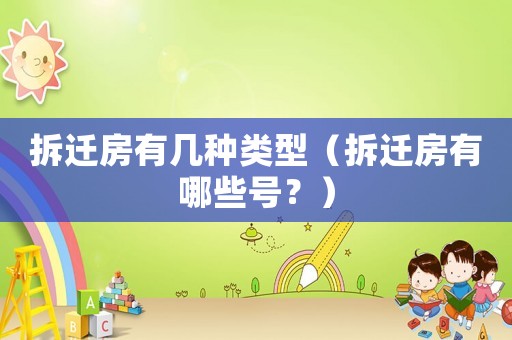 拆遷房有幾種類型（拆遷房有哪些號？）