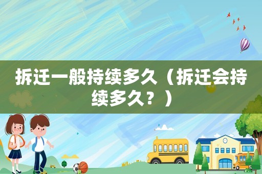 拆遷一般持續多久（拆遷會持續多久？）