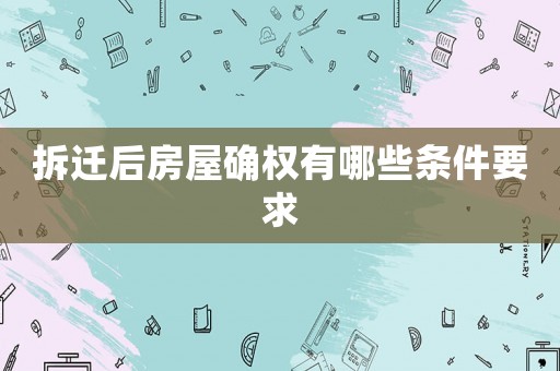 拆遷后房屋確權(quán)有哪些條件要求